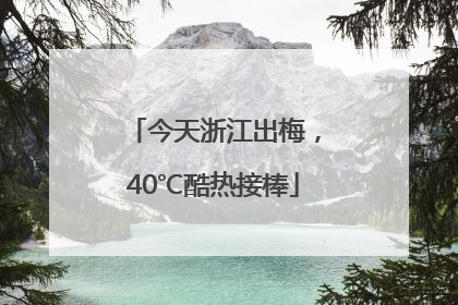 今天浙江出梅，40℃酷热接棒