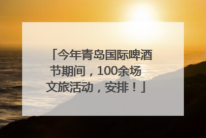 今年青岛国际啤酒节期间，100余场文旅活动，安排！