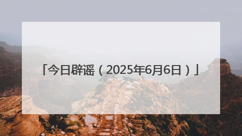 今日辟谣（2025年6月6日）