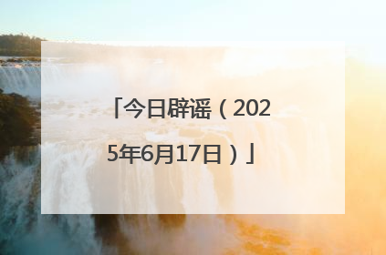 今日辟谣（2025年6月17日）