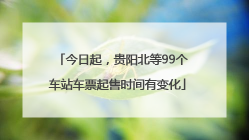 今日起，贵阳北等99个车站车票起售时间有变化