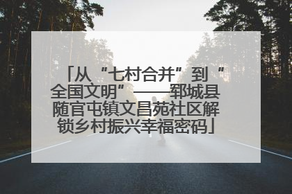 从“七村合并”到“全国文明”——郓城县随官屯镇文昌苑社区解锁乡村振兴幸福密码