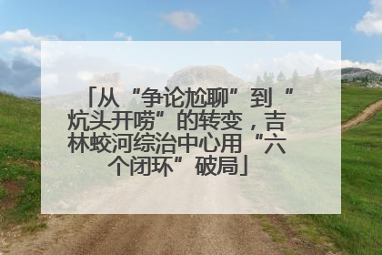 从“争论尬聊”到“炕头开唠”的转变，吉林蛟河综治中心用“六个闭环”破局