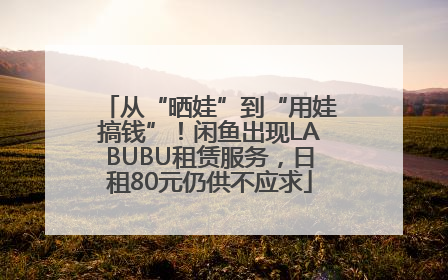 从“晒娃”到“用娃搞钱”！闲鱼出现LABUBU租赁服务，日租80元仍供不应求