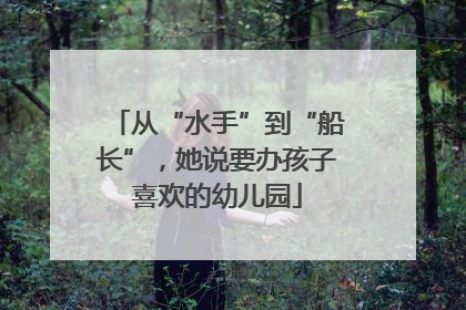 从“水手”到“船长”，她说要办孩子喜欢的幼儿园