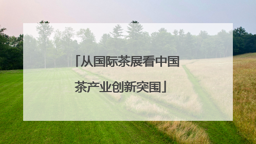 从国际茶展看中国茶产业创新突围