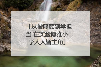 从被照顾到学担当 在实验博雅小学人人皆主角