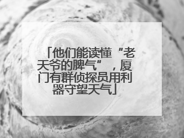 他们能读懂“老天爷的脾气”，厦门有群侦探员用利器守望天气