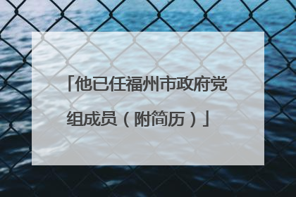 他已任福州市政府党组成员(附简历)