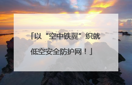 以“空中铁翼”织就低空安全防护网！