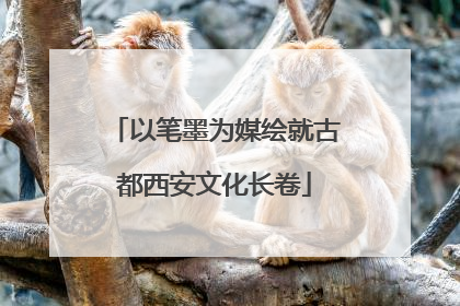以笔墨为媒绘就古都西安文化长卷