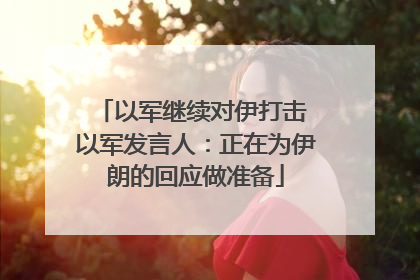 以军继续对伊打击 以军发言人：正在为伊朗的回应做准备