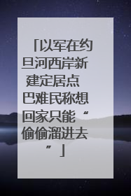 以军在约旦河西岸新建定居点 巴难民称想回家只能“偷偷溜进去”