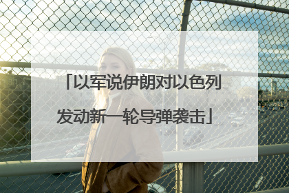 以军说伊朗对以色列发动新一轮导弹袭击