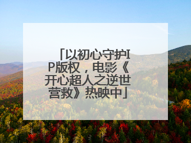 以初心守护IP版权，电影《开心超人之逆世营救》热映中