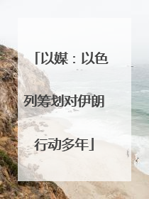 以媒：以色列筹划对伊朗行动多年