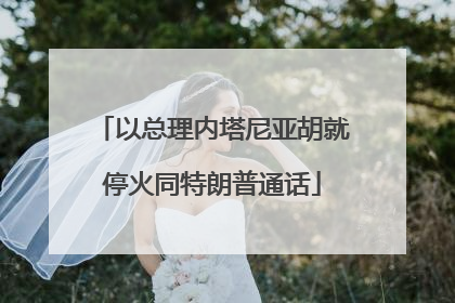 以总理内塔尼亚胡就停火同特朗普通话