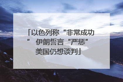 以色列称“非常成功” 伊朗誓言“严惩” 美国仍想谈判