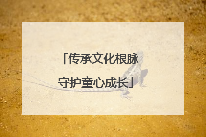 传承文化根脉 守护童心成长