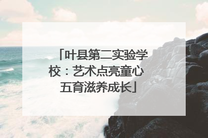 叶县第二实验学校：艺术点亮童心 五育滋养成长