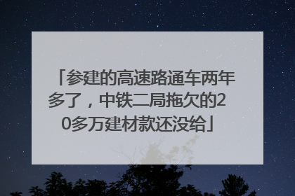 参建的高速路通车两年多了，中铁二局拖欠的20多万建材款还没给