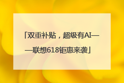双重补贴，超级有AI——联想618钜惠来袭