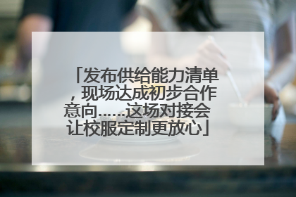 发布供给能力清单，现场达成初步合作意向……这场对接会让校服定制更放心