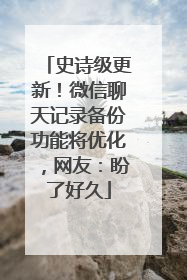 史诗级更新！微信聊天记录备份功能将优化，网友：盼了好久