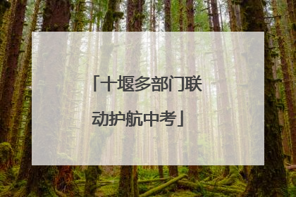 十堰多部门联动护航中考
