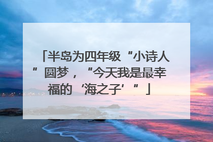 半岛为四年级“小诗人”圆梦，“今天我是最幸福的‘海之子’”