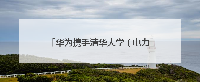 华为携手清华大学（电力国重）与岳能科技，共同探索智慧新能源集控新未来