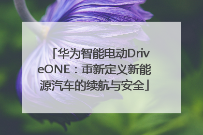 华为智能电动DriveONE：重新定义新能源汽车的续航与安全