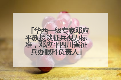 华西一级专家邓应平教授谈征兵视力标准，邓应平四川省征兵办眼科负责人