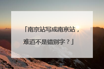 南京站写成南亰站，难道不是错别字？