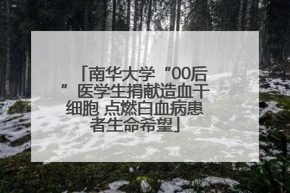 南华大学“00后”医学生捐献造血干细胞 点燃白血病患者生命希望