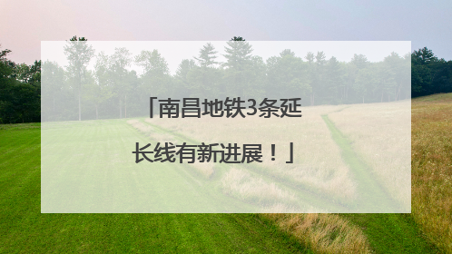 南昌地铁3条延长线有新进展！