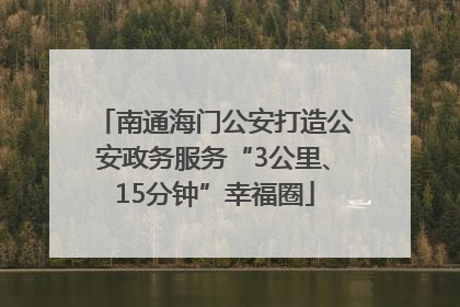 南通海门公安打造公安政务服务“3公里、15分钟”幸福圈