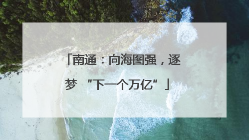 南通：向海图强，逐梦 “下一个万亿”