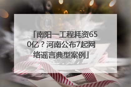 南阳一工程耗资650亿？河南公布7起网络谣言典型案例