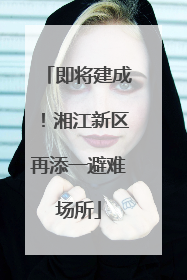 即将建成！湘江新区再添一避难场所