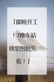 即将开工！7座车站效果图抢先看！
