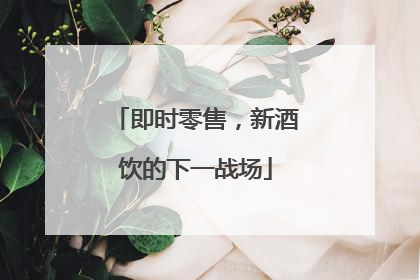 即时零售，新酒饮的下一战场
