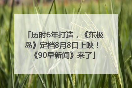 历时6年打造，《东极岛》定档8月8日上映！《90早新闻》来了