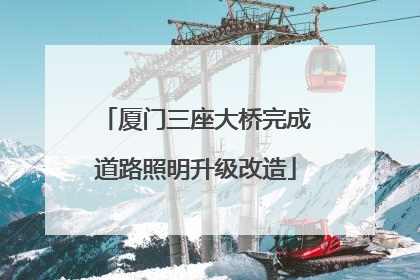 厦门三座大桥完成道路照明升级改造