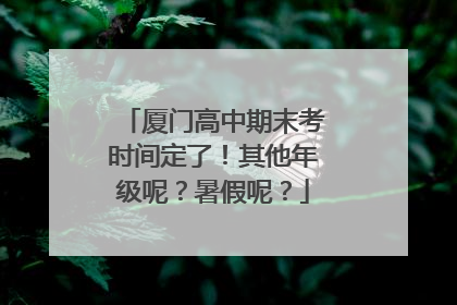 厦门高中期末考时间定了！其他年级呢？暑假呢？
