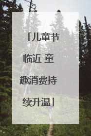 儿童节临近 童趣消费持续升温