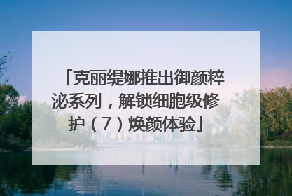 克丽缇娜推出御颜粹泌系列，解锁细胞级修护（7）焕颜体验