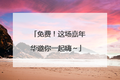 免费！这场嘉年华邀你一起嗨～