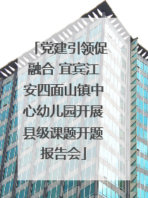 党建引领促融合 宜宾江安四面山镇中心幼儿园开展县级课题开题报告会