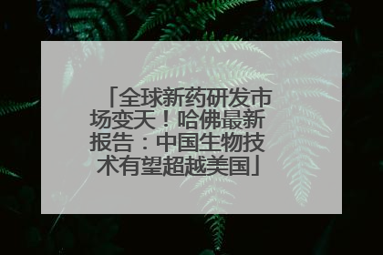 全球新药研发市场变天！哈佛最新报告：中国生物技术有望超越美国